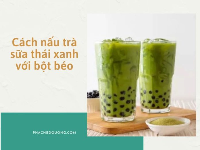 Cách nấu trà sữa thái xanh với bột béo đơn giản, thơm ngon