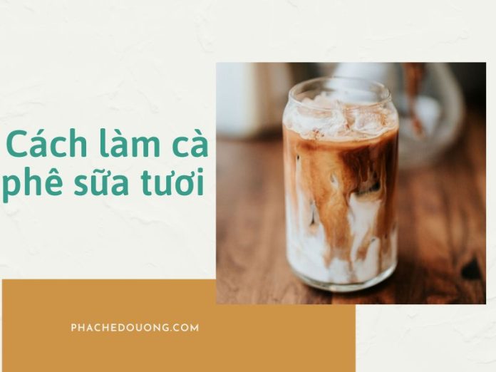 Cách làm cà phê sữa tươi